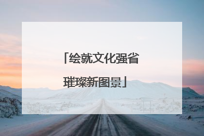绘就文化强省璀璨新图景