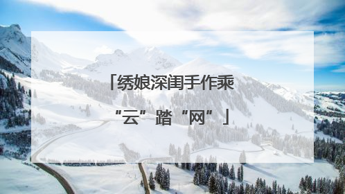 绣娘深闺手作乘“云”踏“网”