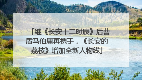 继《长安十二时辰》后曹盾马伯庸再携手，《长安的荔枝》增加全新人物线