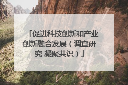 促进科技创新和产业创新融合发展（调查研究 凝聚共识）