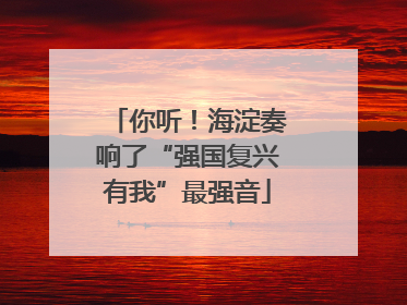 你听！海淀奏响了“强国复兴有我”最强音