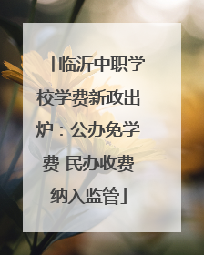 临沂中职学校学费新政出炉：公办免学费 民办收费纳入监管