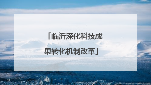 临沂深化科技成果转化机制改革