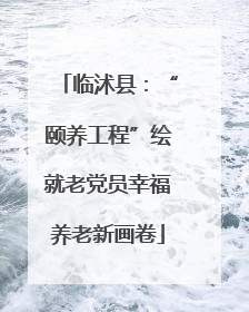 临沭县：“颐养工程”绘就老党员幸福养老新画卷