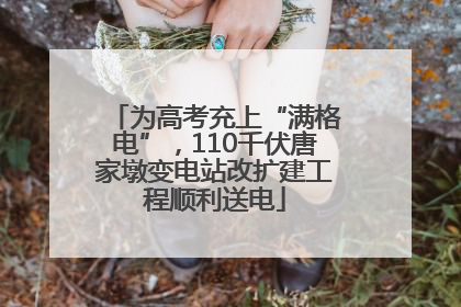为高考充上“满格电”，110千伏唐家墩变电站改扩建工程顺利送电