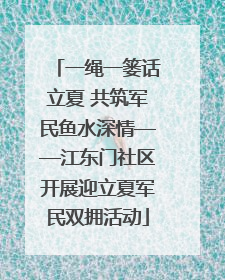 一绳一篓话立夏 共筑军民鱼水深情——江东门社区开展迎立夏军民双拥活动