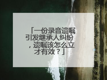 一份录音遗嘱引发继承人纠纷，遗嘱该怎么立才有效？