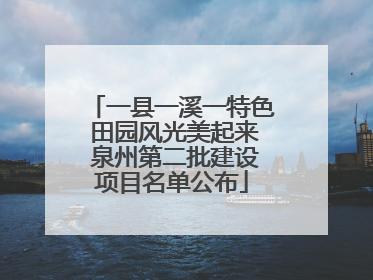 一县一溪一特色 田园风光美起来 泉州第二批建设项目名单公布