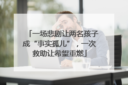 一场悲剧让两名孩子成“事实孤儿”，一次救助让希望重燃