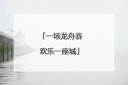一场龙舟赛 欢乐一座城