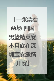 一张票看两场 四国男篮精英赛本月底在深圳宝安激情开赛