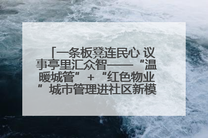 一条板凳连民心 议事亭里汇众智——“温暖城管”+“红色物业”城市管理进社区新模式绘就城市管理社区治理新画卷