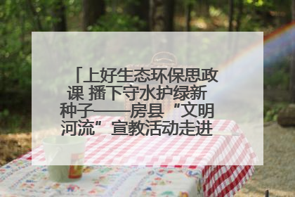 上好生态环保思政课 播下守水护绿新种子——房县“文明河流”宣教活动走进八一希望小学