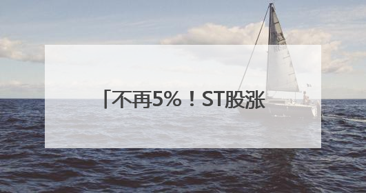 不再5%！ST股涨跌停板放宽至10%，遏制过度炒作出招