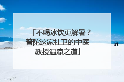 不喝冰饮更解暑？普陀这家社卫的中医教授温凉之道