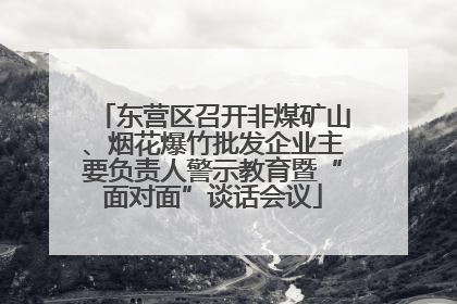 东营区召开非煤矿山、烟花爆竹批发企业主要负责人警示教育暨“面对面”谈话会议