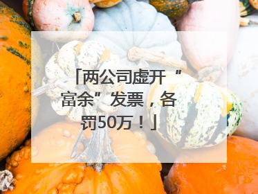 两公司虚开“富余”发票，各罚50万！
