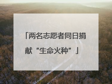 两名志愿者同日捐献“生命火种”