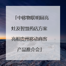 中移物联明厨亮灶及智慧药店方案亮相贵州移动商客产品推介会