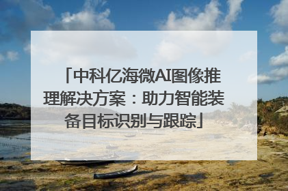 中科亿海微AI图像推理解决方案：助力智能装备目标识别与跟踪