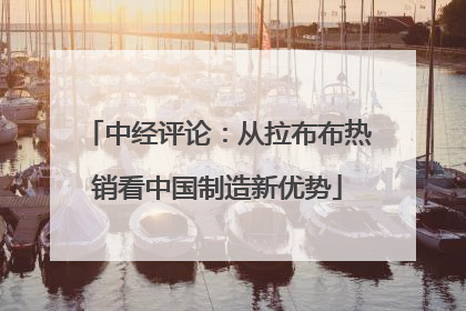中经评论：从拉布布热销看中国制造新优势