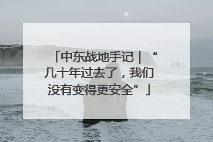 中东战地手记｜“几十年过去了，我们没有变得更安全”