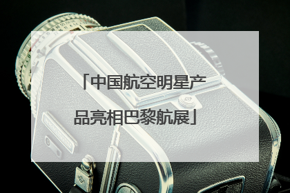 中国航空明星产品亮相巴黎航展