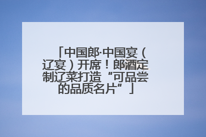 中国郎·中国宴（辽宴）开席！郎酒定制辽菜打造“可品尝的品质名片”