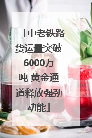 中老铁路货运量突破6000万吨 黄金通道释放强劲动能