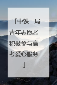 中铁一局青年志愿者积极参与高考爱心服务