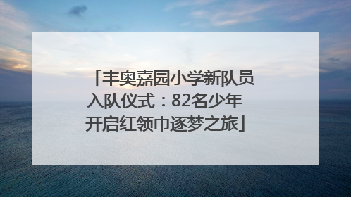 丰奥嘉园小学新队员入队仪式：82名少年开启红领巾逐梦之旅