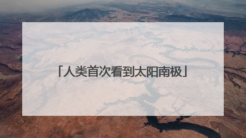 人类首次看到太阳南极