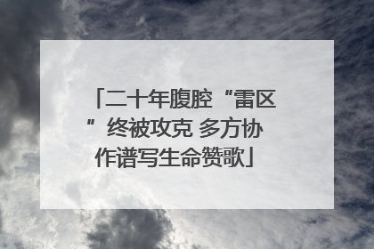 二十年腹腔“雷区”终被攻克 多方协作谱写生命赞歌