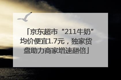 京东超市“211牛奶”均价便宜1.7元，独家货盘助力商家增速翻倍