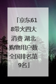 京东618带火四大消费 湖北购物用户数全国排名第9名