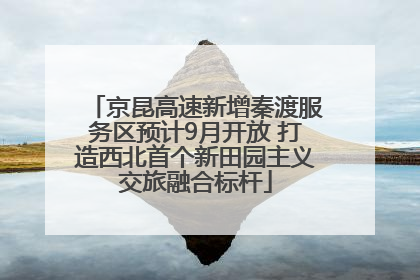 京昆高速新增秦渡服务区预计9月开放 打造西北首个新田园主义交旅融合标杆