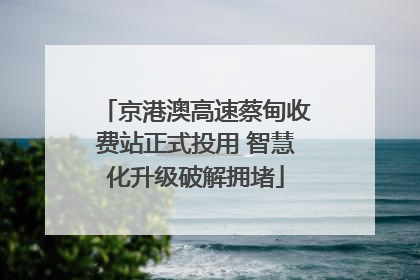 京港澳高速蔡甸收费站正式投用 智慧化升级破解拥堵