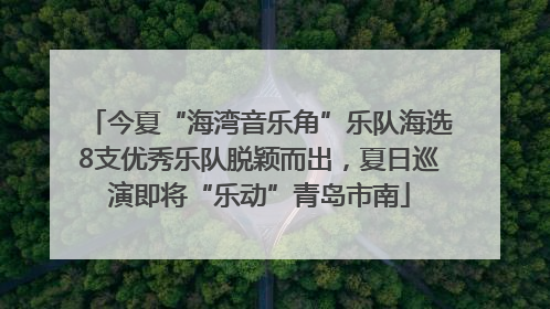 今夏“海湾音乐角”乐队海选8支优秀乐队脱颖而出，夏日巡演即将“乐动”青岛市南