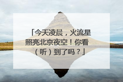 今天凌晨，火流星照亮北京夜空！你看（听）到了吗？