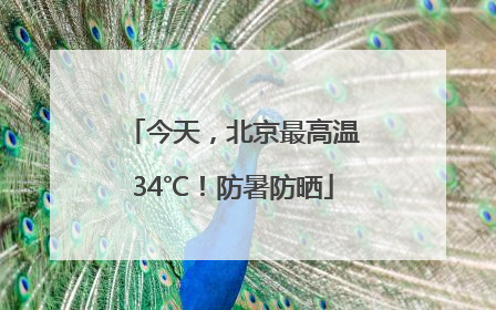 今天，北京最高温34℃！防暑防晒