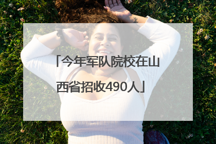 今年军队院校在山西省招收490人