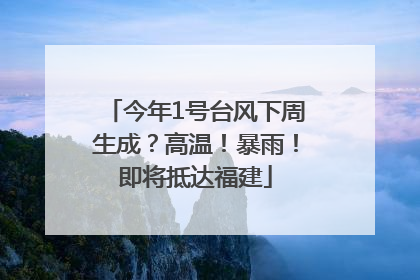 今年1号台风下周生成？高温！暴雨！即将抵达福建