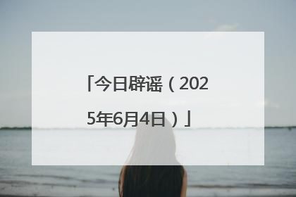 今日辟谣（2025年6月4日）