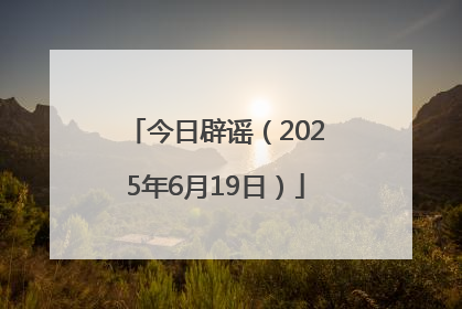 今日辟谣（2025年6月19日）
