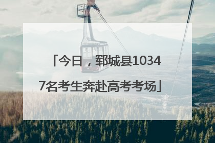 今日，郓城县10347名考生奔赴高考考场