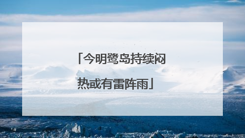 今明鹭岛持续闷热或有雷阵雨