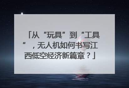 从“玩具”到“工具”，无人机如何书写江西低空经济新篇章？
