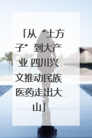 从“土方子”到大产业 四川兴文推动民族医药走出大山