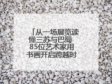 从一场展览读懂三苏与巴蜀 85位艺术家用书画开启跨越时空的文化对话