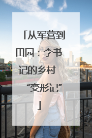 从军营到田园：李书记的乡村 “变形记”